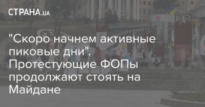 "Скоро начнем активные пиковые дни". Протестующие ФОПы продолжают стоять на Майдане