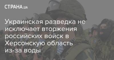 Украинская разведка не исключает вторжения российских войск в Херсонскую область