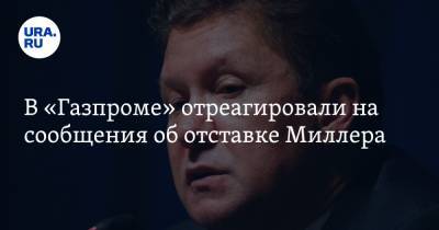 В «Газпроме» отреагировали на сообщения об отставке Миллера