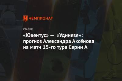 «Ювентус» — «Удинезе»: прогноз Александра Аксёнова на матч 15-го тура Серии А