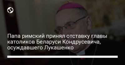 Папа римский принял отставку главы католиков Беларуси Кондрусевича, осуждавшего Лукашенко