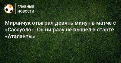Миранчук отыграл девять минут в матче с «Сассуоло». Он ни разу не вышел в старте «Аталанты»