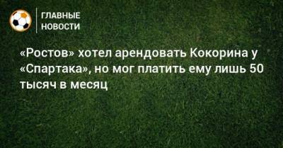 «Ростов» хотел арендовать Кокорина у «Спартака», но мог платить ему лишь 50 тысяч в месяц