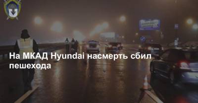 На МКАД Hyundai насмерть сбил пешехода