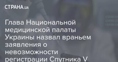Глава Национальной медицинской палаты Украины назвал враньем заявления о невозможности регистрации Cпутника V
