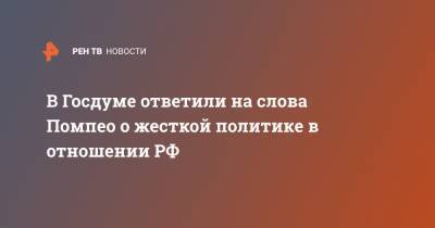 В Госдуме ответили на слова Помпео о жесткой политике в отношении РФ