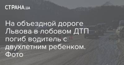 На объездной дороге Львова в лобовом ДТП погиб водитель с двухлетним ребенком. Фото