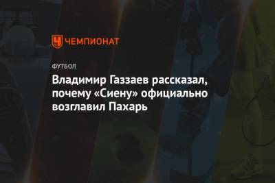 Владимир Газзаев рассказал, почему «Сиену» официально возглавил Пахарь