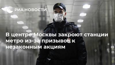 В центре Москвы закроют станции метро из-за призывов к незаконным акциям