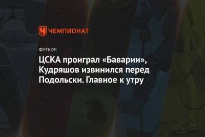 ЦСКА проиграл «Баварии», Кудряшов извинился перед Подольски. Главное к утру