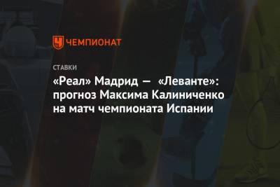 «Реал» Мадрид — «Леванте»: прогноз Максима Калиниченко на матч чемпионата Испании