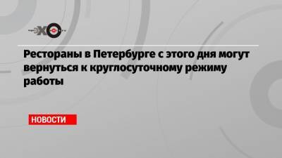 Рестораны в Петербурге с этого дня могут вернуться к круглосуточному режиму работы