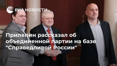 Прилепин рассказал об объединенной партии на базе "Справедливой России"