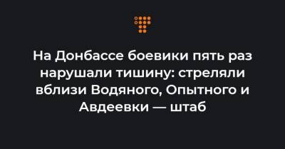 На Донбассе боевики пять раз нарушали тишину: стреляли вблизи Водяного, Опытного и Авдеевки — штаб
