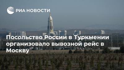 Посольство России в Туркмении организовало вывозной рейс в Москву