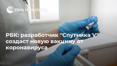 РБК: разработчик "Спутника V" создаст новую вакцину от коронавируса