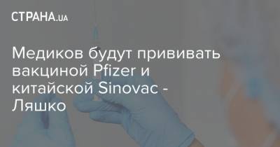 Медиков будут прививать вакциной Pfizer и китайской Sinovac - Ляшко