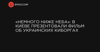 «Немного ниже неба»: в Киеве презентовали фильм об украинских «киборгах»