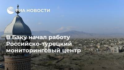 В Баку начал работу Российско-турецкий мониторинговый центр