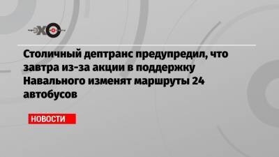 Столичный дептранс предупредил, что завтра из-за акции в поддержку Навального изменят маршруты 24 автобусов