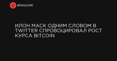 Илон Маск одним словом в Twitter спровоцировал рост курса Bitcoin