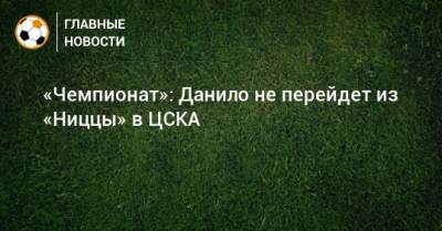 «Чемпионат»: Данило не перейдет из «Ниццы» в ЦСКА