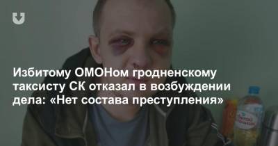 Избитому ОМОНом гродненскому таксисту СК отказал в возбуждении дела: «Нет состава преступления»