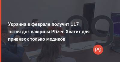 Украина в феврале получит 117 тысяч доз вакцины Pfizer. Хватит для прививок только медиков