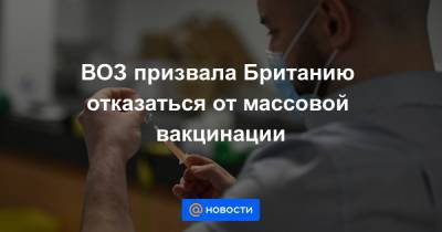 ВОЗ призвала Британию отказаться от массовой вакцинации