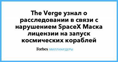 The Verge узнал о расследовании в связи с нарушением SpaceX Маска лицензии на запуск космических кораблей