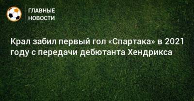 Крал забил первый гол «Спартака» в 2021 году с передачи дебютанта Хендрикса