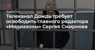 Заявление телеканала Дождь по задержанию главного редактора «Медиазоны» Сергея Смирнова