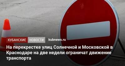 На перекрестке улиц Солнечной и Московской в Краснодаре на две недели ограничат движение транспорта