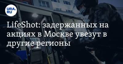 LifeShot: задержанных на акциях в Москве увезут в другие регионы