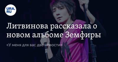 Литвинова рассказала о новом альбоме Земфиры. «У меня для вас две новости»