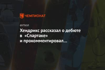 Хендрикс рассказал о дебюте в «Спартаке» и прокомментировал возможное возвращение Промеса
