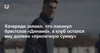 Хачериди заявил, что покинул брестское «Динамо», а клуб остался ему должен «приличную сумму»