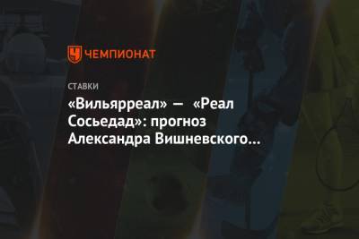 «Вильярреал» — «Реал Сосьедад»: прогноз Александра Вишневского на матч Примеры