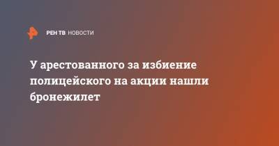 У арестованного за избиение полицейского на акции нашли бронежилет