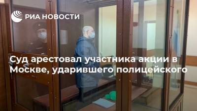 Суд арестовал участника акции в Москве, ударившего полицейского