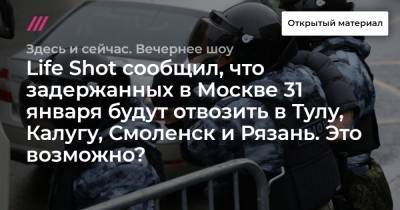 Life Shot сообщил, что задержанных в Москве 31 января будут отвозить в Тулу, Калугу, Смоленск и Рязань. Это возможно?