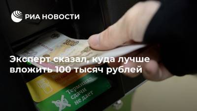 Эксперт сказал, куда лучше вложить 100 тысяч рублей