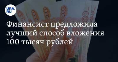 Финансист предложила лучший способ вложения 100 тысяч рублей
