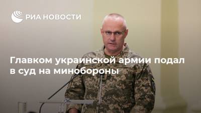 Главком украинской армии подал в суд на минобороны