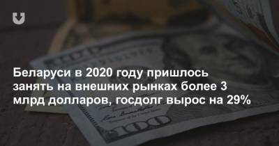 Беларуси в 2020 году пришлось занять на внешних рынках более 3 млрд долларов, госдолг вырос на 29%