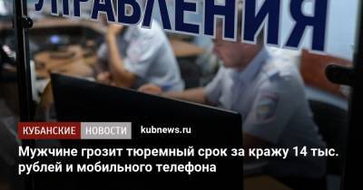 Мужчине грозит тюремный срок за кражу 14 тыс. рублей и мобильного телефона
