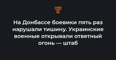 На Донбассе боевики пять раз нарушали тишину. Украинские военные открывали ответный огонь — штаб