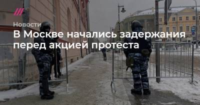 В Москве начались задержания перед акцией протеста