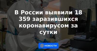 В России выявили 18 359 заразившихся коронавирусом за сутки