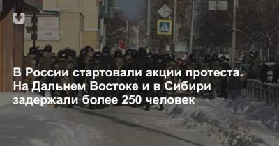 В России стартовали акции протеста. На Дальнем Востоке и в Сибири задержали более 250 человек